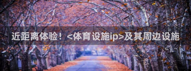意昂体育3招商电话是多少啊：近距离体验！<体育设施i