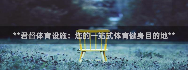 意昂3代理：**君督体育设施：您的一站式体育健身目的