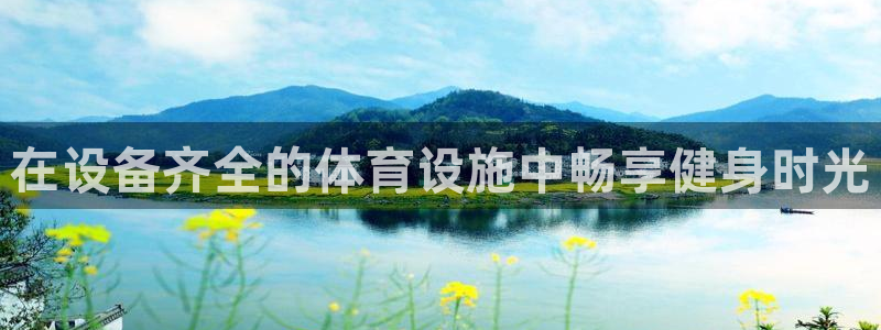 注册意昂3：在设备齐全的体育设施中畅享健身时光