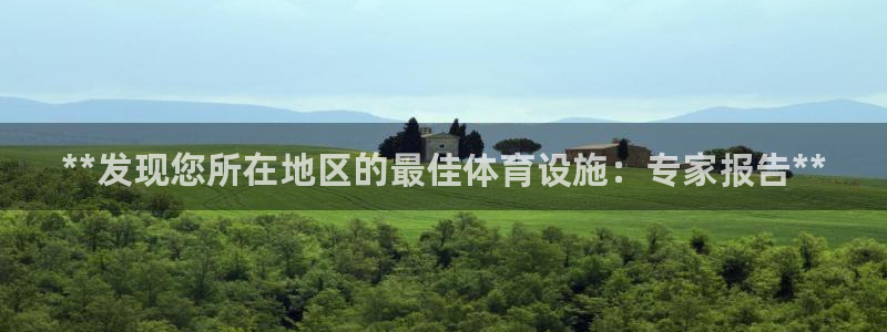 意昂3集团：**发现您所在地区的最佳体育设施：专家报