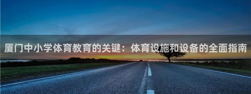 意昂3娱乐首页官网下载：厦门中小学体育教育的关键：体