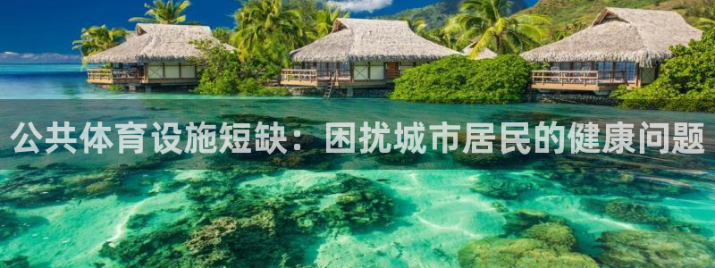 意昂3娱乐网站：公共体育设施短缺：困扰城市居民的健康