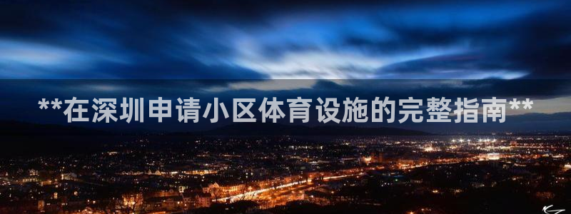 意昂3官方：**在深圳申请小区体育设施的完整指南**