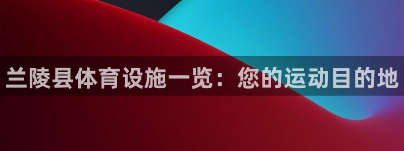 意昂体育3官方客服电话：兰陵县体育设施一览：您的运动