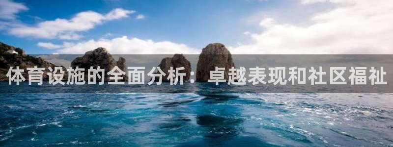 意昂体育3联系电话：体育设施的全面分析：卓越表现和社