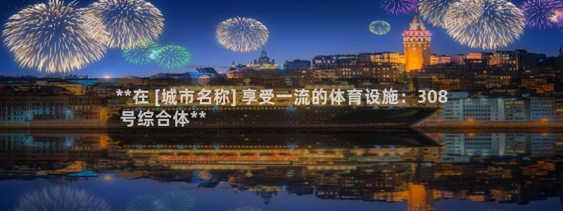 意昂3娱乐平台：**在 [城市名称] 享受一流的体育