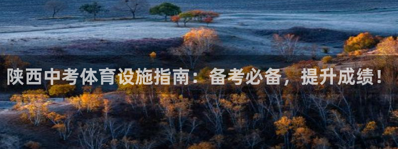 意昂3集团官网首页：陕西中考体育设施指南：备考必备，