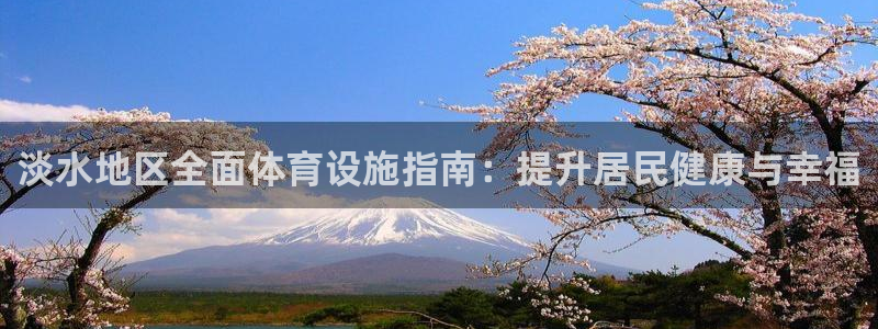 意昂3娱乐40996：淡水地区全面体育设施指南：提升