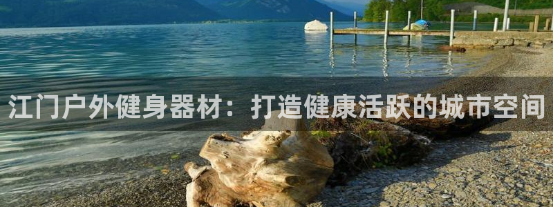 意昂体育3平台假的吗是真的吗：江门户外健身器材：打造