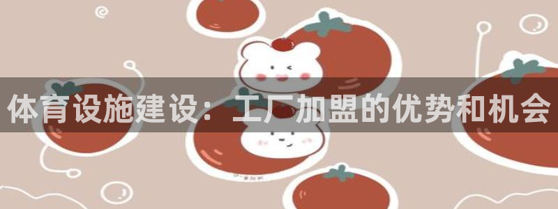 意昂3集团官网网址：体育设施建设：工厂加盟的优势和机