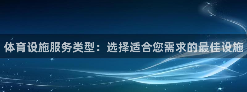 意昂3集团官网首页：体育设施服务类型：选择适合您需求