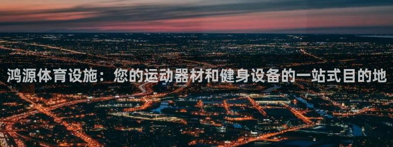 意昂3娱乐网站：鸿源体育设施：您的运动器材和健身设备