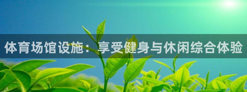 意昂体育3招商电话是多少啊：体育场馆设施：享受健身与