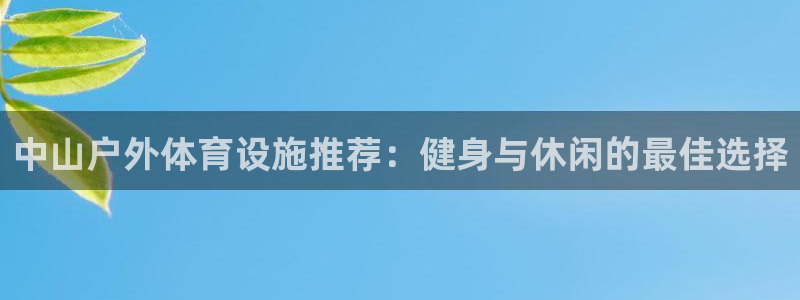 意昂3官网：中山户外体育设施推荐：健身与休闲的最佳选