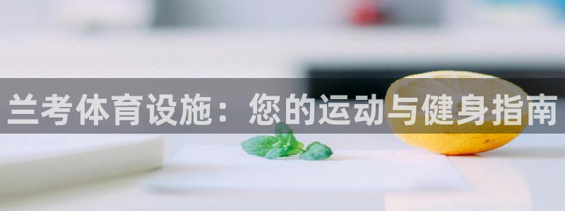 海南意昂体育3发展怎么样：兰考体育设施：您的运动与健