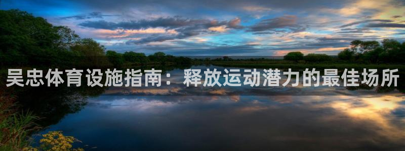 意昂3娱乐是那个系列的台子：吴忠体育设施指南：释放运