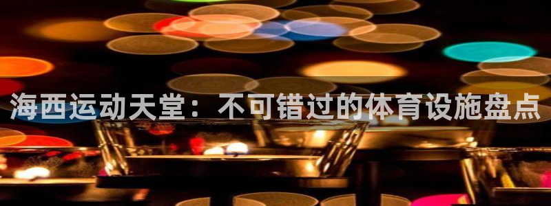 德国意昂3集团：海西运动天堂：不可错过的体育设施盘点