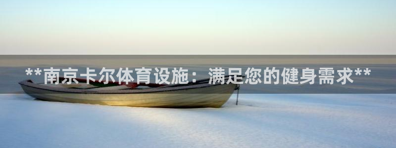 海南意昂体育3发展怎么样：**南京卡尔体育设施：满足