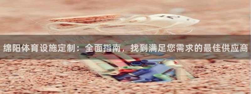 意昂体育3平台是正规平台吗：绵阳体育设施定制：全面指