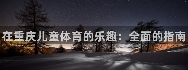 意昂体育3是干嘛的公司：在重庆儿童体育的乐趣：全面的
