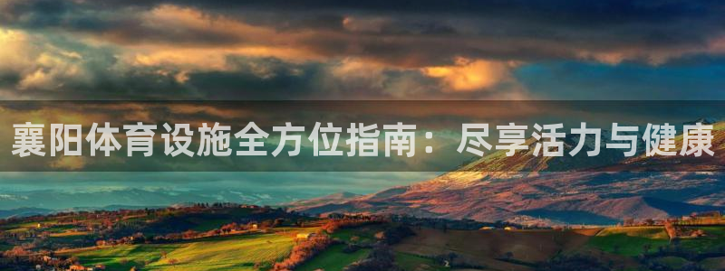 意昂体育3联系电话：襄阳体育设施全方位指南：尽享活力