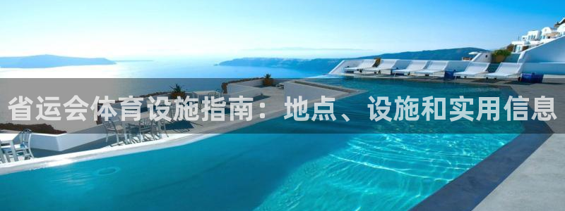 意昂体育3官方客服电话：省运会体育设施指南：地点、设