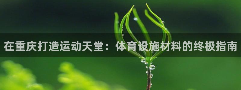 意昂体育3平台假的吗是真的吗：在重庆打造运动天堂：体
