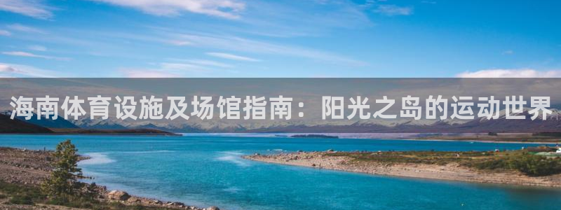意昂体育3开户：海南体育设施及场馆指南：阳光之岛的运
