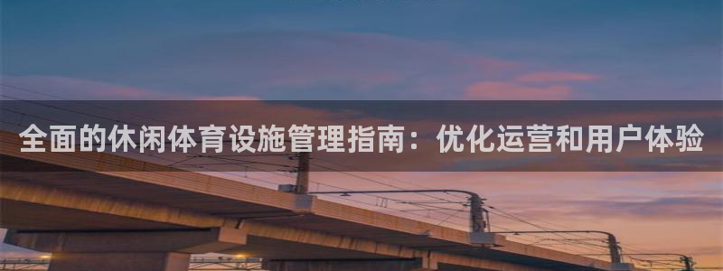 意昂体育3：全面的休闲体育设施管理指南：优化运营和用