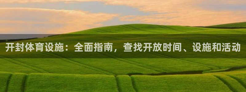 意昂体育3招商电话号码是多少：开封体育设施：全面指南