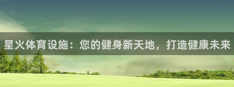 意昂3代理：星火体育设施：您的健身新天地，打造健康未