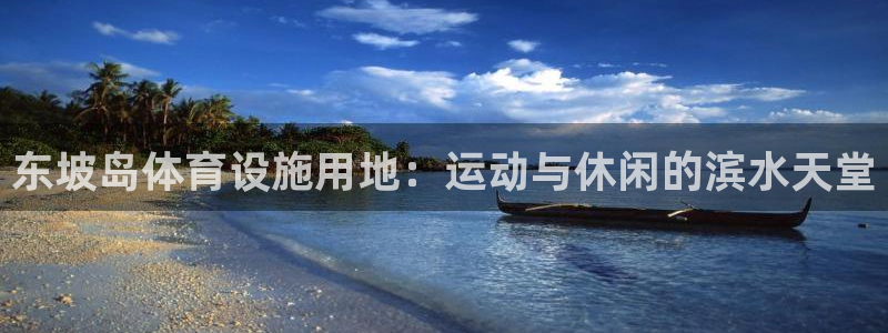注册意昂3：东坡岛体育设施用地：运动与休闲的滨水天堂