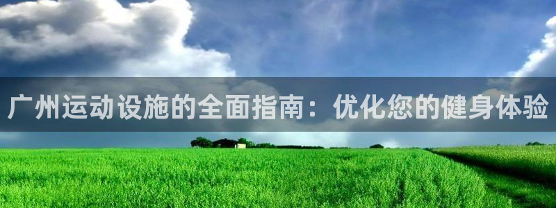 意昂3娱乐网站：广州运动设施的全面指南：优化您的健身