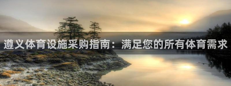 注册意昂3：遵义体育设施采购指南：满足您的所有体育需