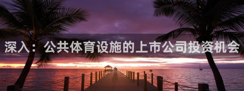 意昂体育3招商电话地址：深入：公共体育设施的上市公司