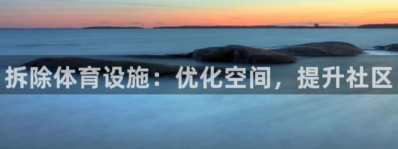 意昂体育3娱乐：拆除体育设施：优化空间，提升社区