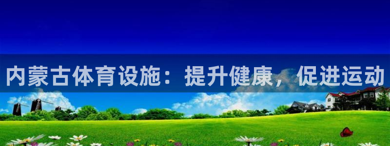 意昂3集团官网首页网址：内蒙古体育设施：提升健康，促