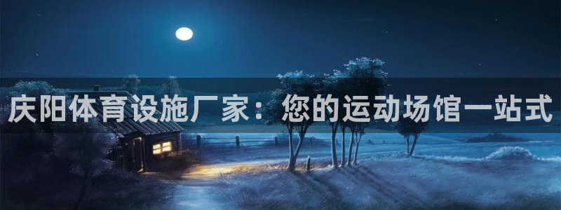 意昂体育3平台是正规平台吗：庆阳体育设施厂家：您的运动场馆一