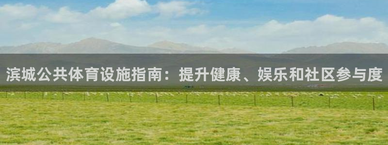 意昂体育3：滨城公共体育设施指南：提升健康、娱乐和社