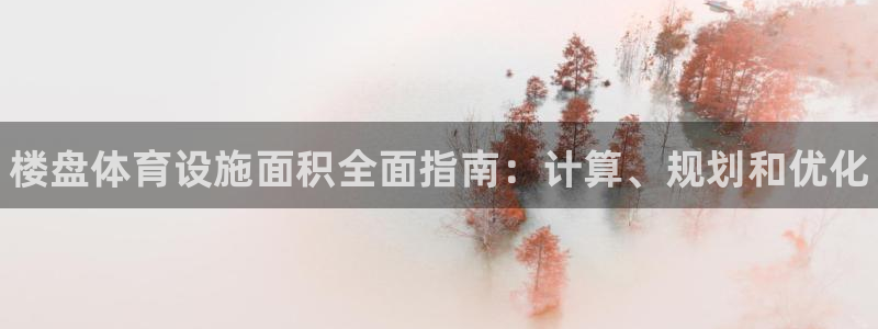 意昂体育3招商电话号码是多少号：楼盘体育设施面积全面指南：计 