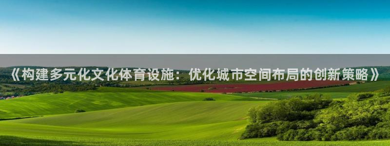 意昂集团官网：《构建多元化文化体育设施：优化城市空间