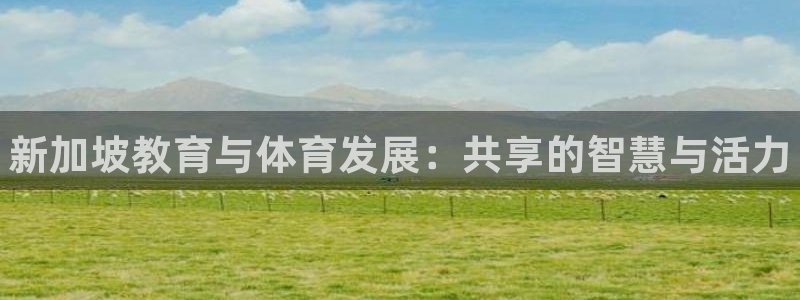 意昂体育3招商电话号码是多少号：新加坡教育与体育发展