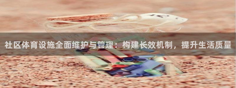 意昂体育3招商电话是多少：社区体育设施全面维护与管理