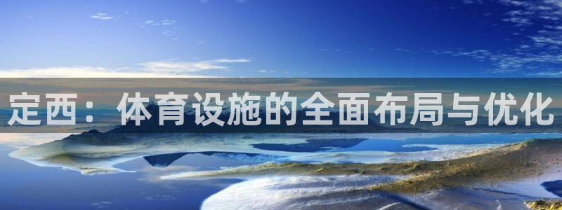 意昂3代理：定西：体育设施的全面布局与优化