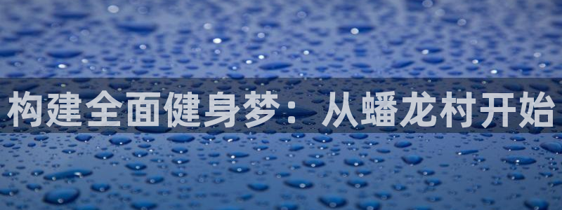 意昂3开户：构建全面健身梦：从蟠龙村开始