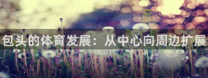 意昂体育3开户：包头的体育发展：从中心向周边扩展