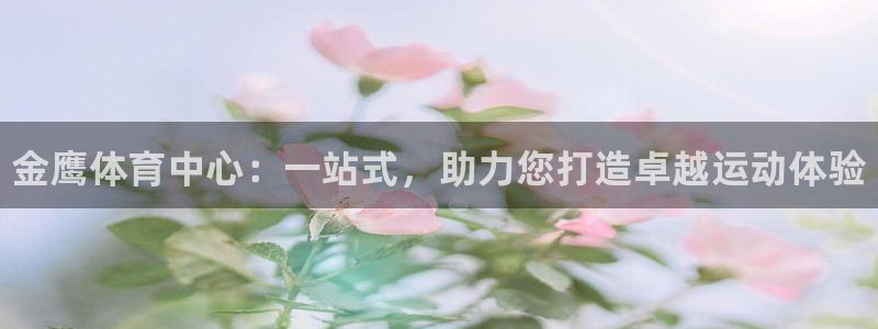 意昂体育3开户：金鹰体育中心：一站式，助力您打造卓越