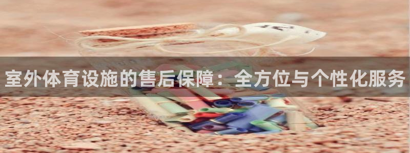 意昂体育3软件：室外体育设施的售后保障：全方位与个性化服务
